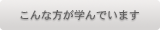 こんな方が学んでいます